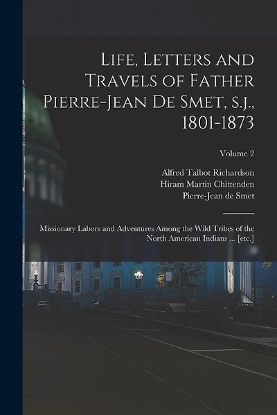 Life, Letters and Travels of Father Pierre-Jean de Smet, s.j