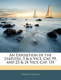 An Exposition of the Statutes, 5 & 6 Vict. Cap. 99, and 23 & 24 Vict. Cap. 151
