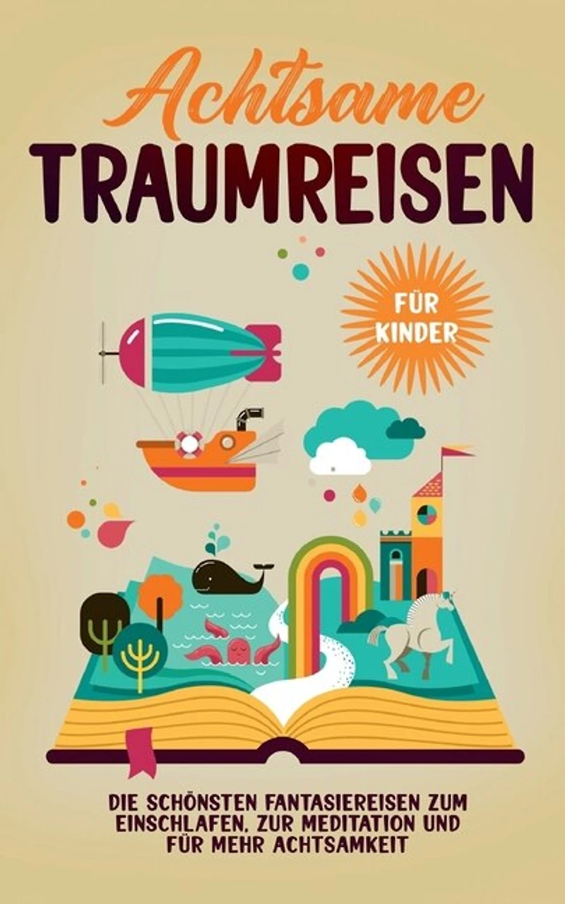 Achtsame Traumreisen für Kinder: Die schönsten Fantasiereisen zum Einschlafen, zur Meditation und mehr Achtsamkeit