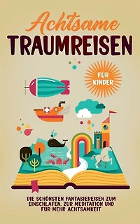 Achtsame Traumreisen für Kinder: Die schönsten Fantasiereisen zum Einschlafen, zur Meditation und mehr Achtsamkeit