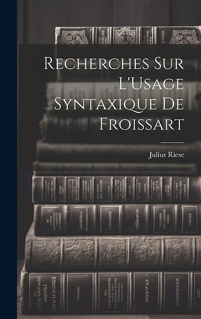 Recherches Sur L'Usage Syntaxique De Froissart