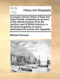 A Concise Natural History of East and West-Florida: Containing, an Account the Produce All Southern Part British America, T