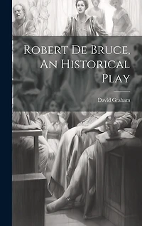 Robert de Bruce, An Historical Play