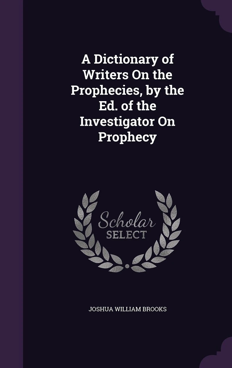 A Dictionary of Writers On the Prophecies, by the Ed. of the Investigator On Prophecy
