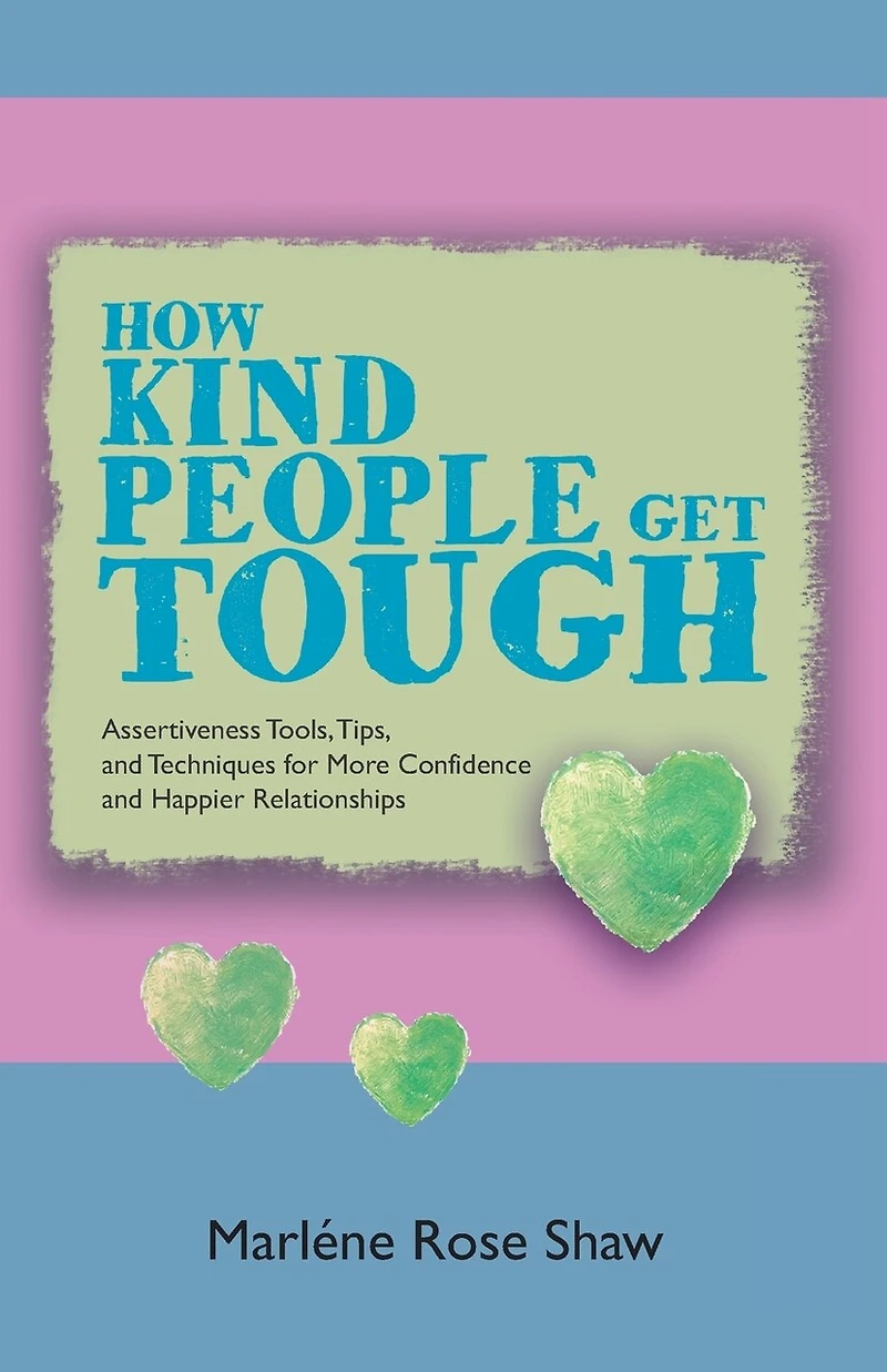 How Kind People Get Tough: Assertiveness Tools, Tips, and Techniques for More Confidence Happier Relationships