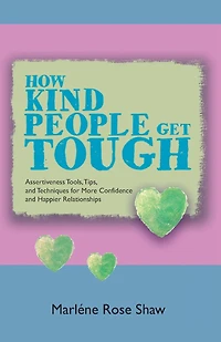 How Kind People Get Tough: Assertiveness Tools, Tips, and Techniques for More Confidence Happier Relationships