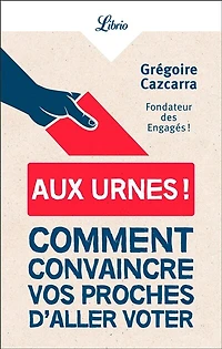 Aux urnes !: comment convaincre vos proches d'aller voter
