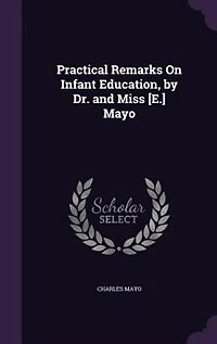 Practical Remarks On Infant Education, by Dr. and Miss [E.] Mayo