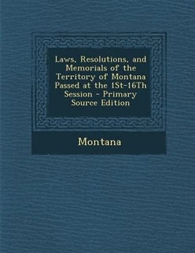 Laws, Resolutions, and Memorials of the Territory of Montana Passed at the 1St-16Th Session - Primary Source Edition