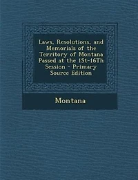 Laws, Resolutions, and Memorials of the Territory of Montana Passed at the 1St-16Th Session - Primary Source Edition