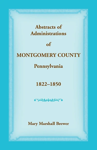 Abstracts of Administrations of Montgomery County, Pennsylvania, 1822-1850