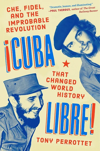 Cuba Libre!: Che, Fidel, And The Improbable Revolution That Changed World History