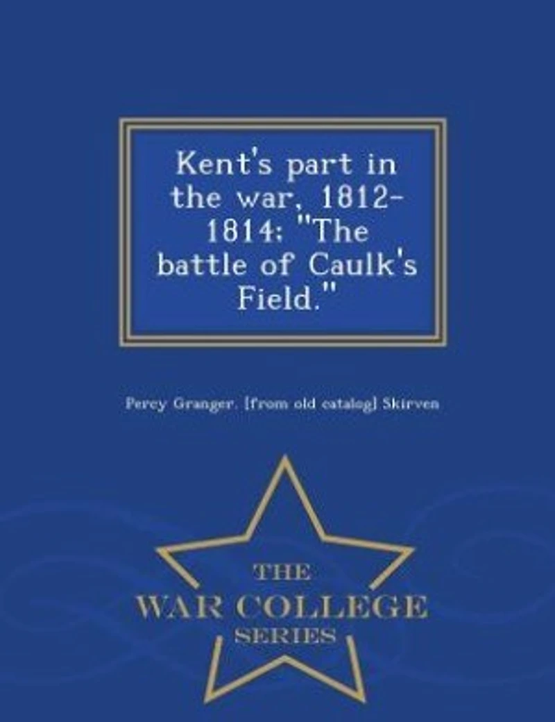 Kent's Part The War, 1812-1814: Battle of Caulk's Field (Classic Reprint)
