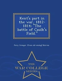 Kent's Part The War, 1812-1814: Battle of Caulk's Field (Classic Reprint)