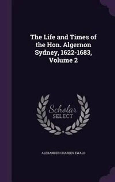 The Life and Times of the Hon. Algernon Sydney, 1622-1683, Volume 2