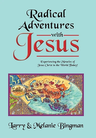 Radical Adventures with Jesus: Experiencing the Miracles of Jesus Christ in the World Today!