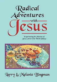 Radical Adventures with Jesus: Experiencing the Miracles of Jesus Christ in the World Today!