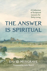 The Answer Is Spiritual: A Collection of Scriptural Lessons for Daily Living