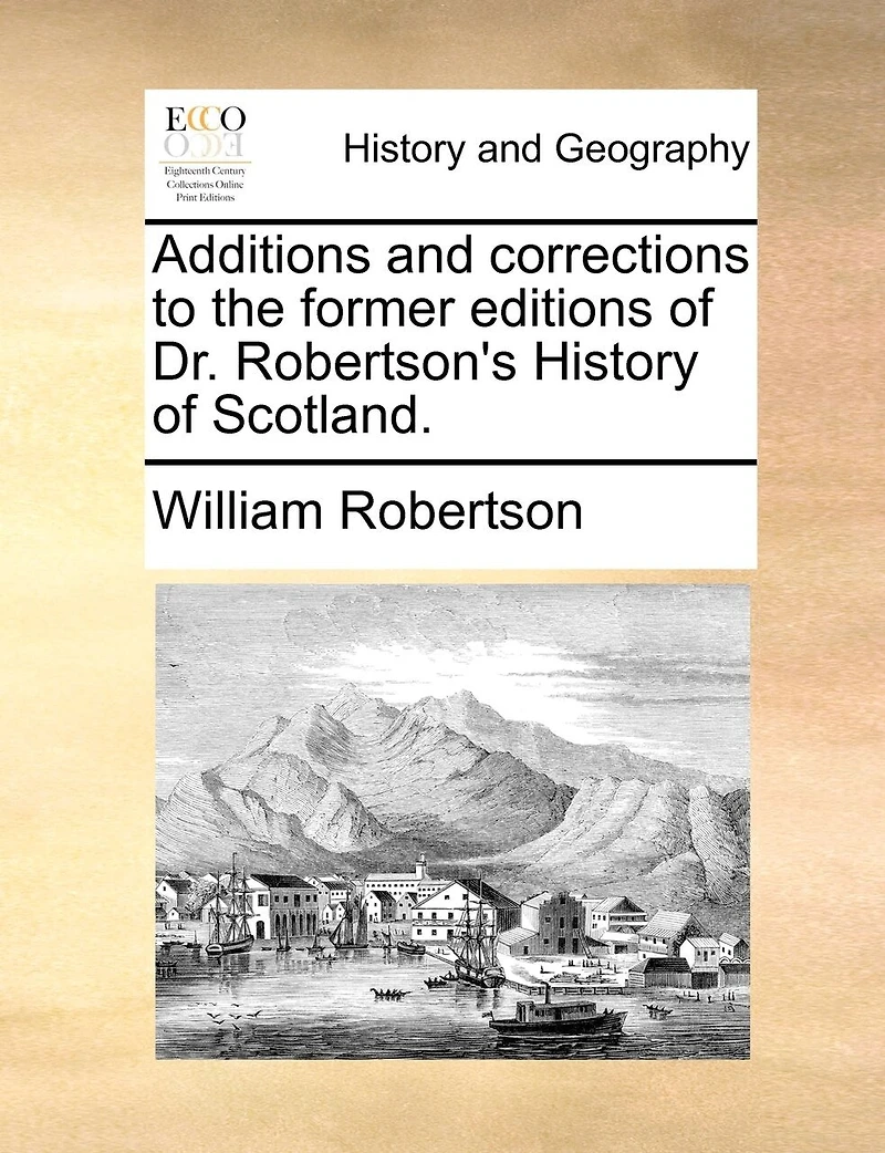 Additions and Corrections to the Former Editions of Dr. Robertson's History Scotland