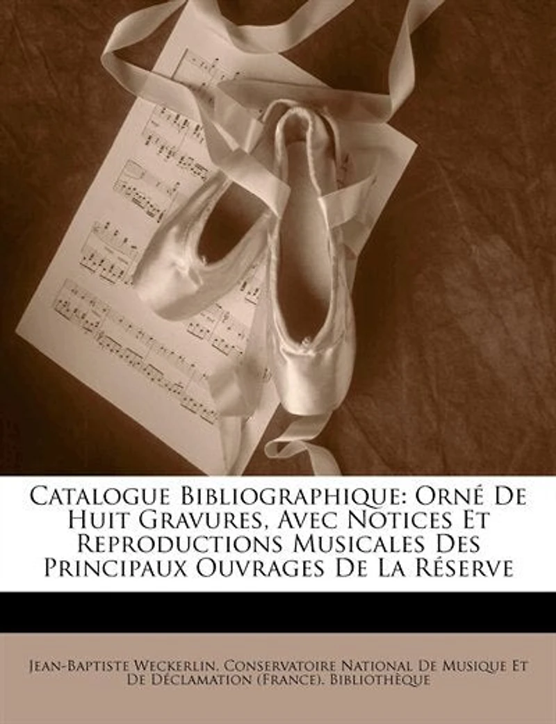 Catalogue Bibliographique: Orné De Huit Gravures, Avec Notices Et Reproductions Musicales Des Principaux Ouvrages De La Réserve