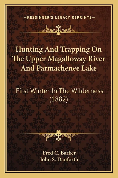 Hunting And Trapping On The Upper Magalloway River And Parmachenee Lake: First Winter In The Wilderness (1882)