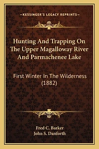 Hunting And Trapping On The Upper Magalloway River And Parmachenee Lake: First Winter In The Wilderness (1882)