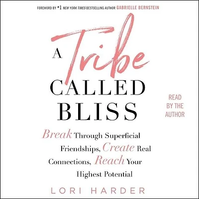 A Tribe Called Bliss: Break Through Superficial Friendships, Create Real Connections, Reach Your Highest Potential