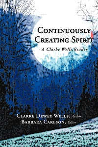 Continuously Creating Spirit: A Clarke Wells Reader