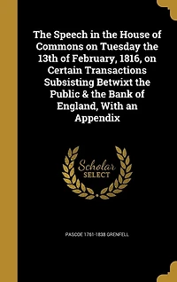 the Speech of Pascoe Grenfell, Esq. House Commons, on Tuesday, 13th February, 1816, Certain Transactions Subsisting Betwixt Public and Bank England: With an Appendix (Classic Reprint)