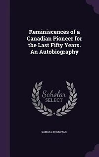 Reminiscences of a Canadian Pioneer for the Last Fifty Years. An Autobiography