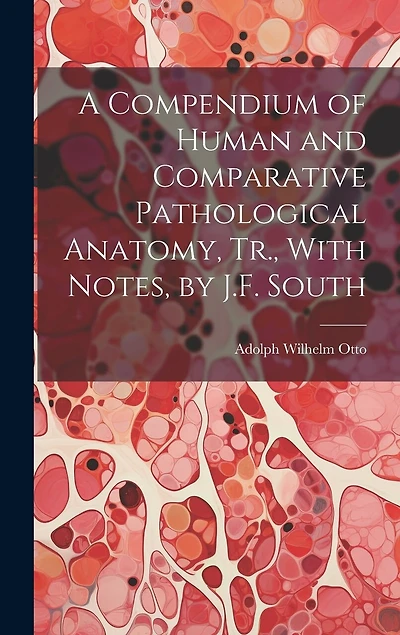 A Compendium of Human and Comparative Pathological Anatomy, Tr., With Notes, by J.F. South