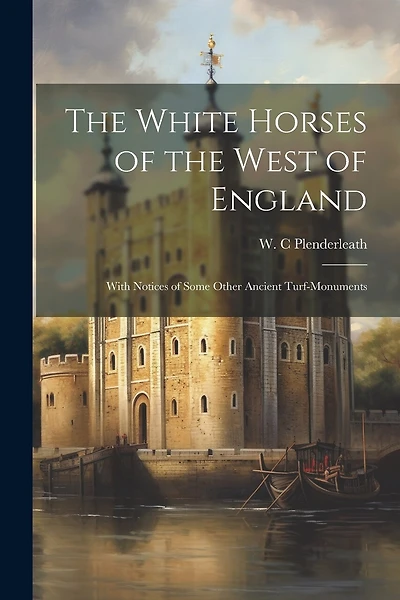 The White Horses of the West of England: With Notices of Some Other Ancient Turf-monuments