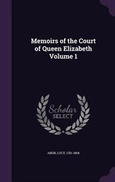 Memoirs of the Court of Queen Elizabeth Volume 1