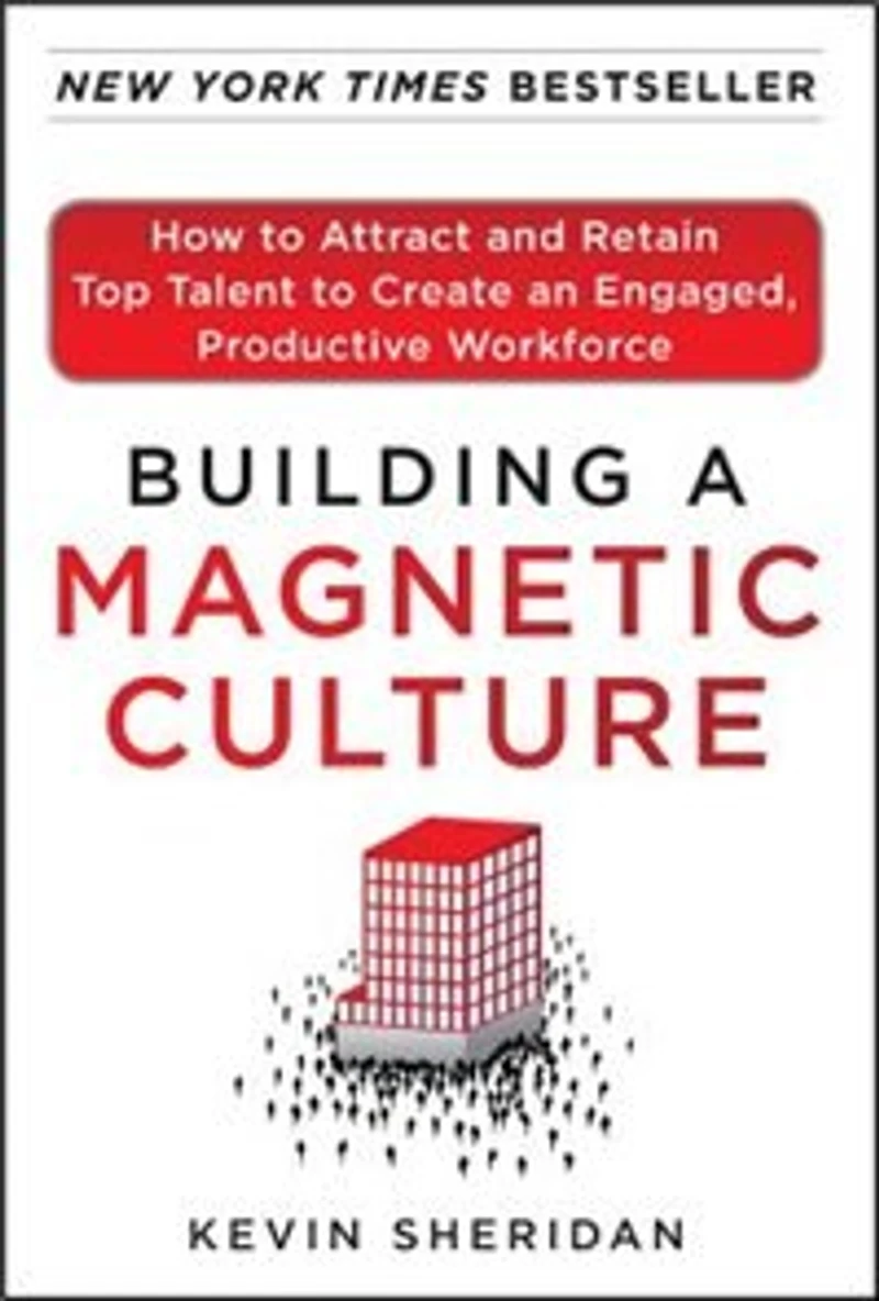 Building a Magnetic Culture: How to Attract and Retain Top Talent Create an Engaged, Productive Workforce