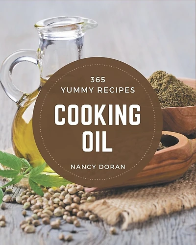 365 Yummy Cooking Oil Recipes: The Best Yummy Cooking Oil Cookbook on Earth
