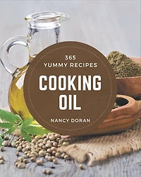 365 Yummy Cooking Oil Recipes: The Best Yummy Cooking Oil Cookbook on Earth