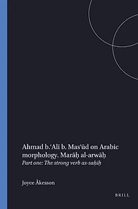 Ahmad b. ‘Alī b. Mas‘ūd on Arabic morphology. Marāḥ al-arwāḥ: Part one: The strong verb as-saḥīḥ