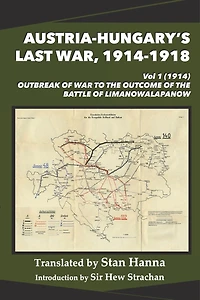 Austria-Hungary's Last War, 1914-1918 Vol 1 (1914): Outbreak of War to the Outcome of the Battle of Limanowa-Lapanow