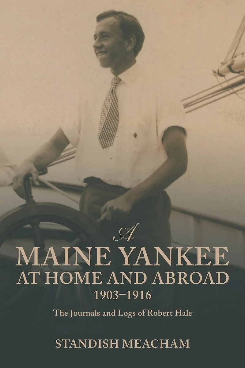 A Maine Yankee at Home and Abroad 1903-1916: The Journals Logs of Robert Hale