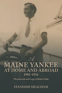 A Maine Yankee at Home and Abroad 1903-1916: The Journals Logs of Robert Hale