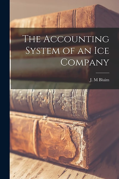 The Accounting System of an Ice Company [microform]