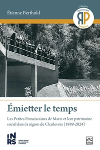 Émietter le temps : les Petites Franciscaines de Marie et leur patrimoine social dans la région Charlevoix (1889-2024): (1889-2024)