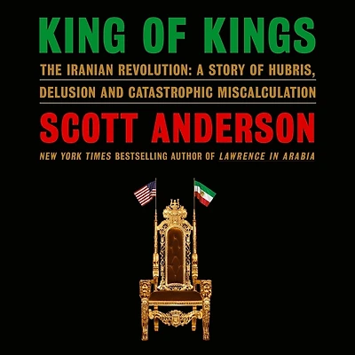 King of Kings: The Iranian Revolution: A Story of Hubris, Delusion and Catastrophic Miscalculation
