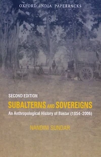 Subalterns and Sovereigns Anthropological History of Bastar (1854-2006)