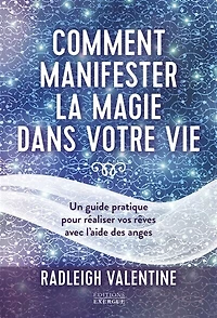 Comment manifester la magie dans votre vie: un guide pratique pour réaliser vos rêves avec l'aide des anges