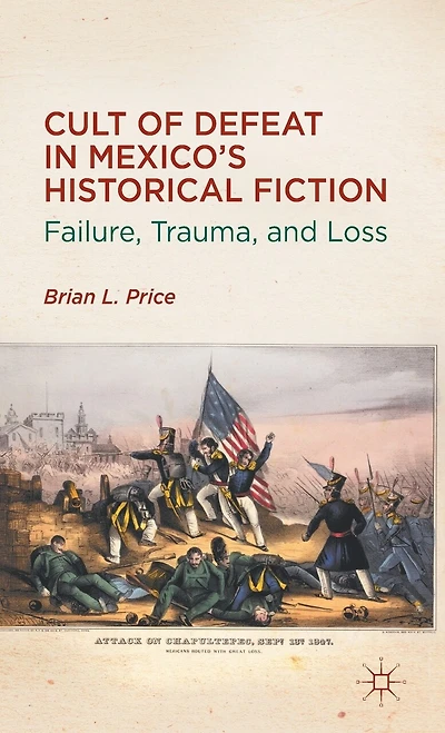 Cult Of Defeat Mexico's Historical Fiction: Failure, Trauma, And Loss
