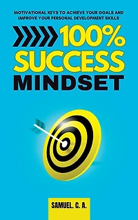 100% Success Mindset: Motivational keys to achieve your goals and improve your personal development skills