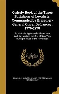 Orderly Book of the Three Battalions Loyalists, Commanded by Brigadier-General Oliver De Lancey, 1776-1778: To Which is Appended a List New York Loyalists City During War Rev
