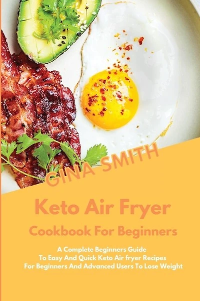 Keto Air Fryer Cookbook For Beginners: A Complete Beginners Guide To Easy And Quick Keto Air Fryer Recipes For Beginners And Advanced User