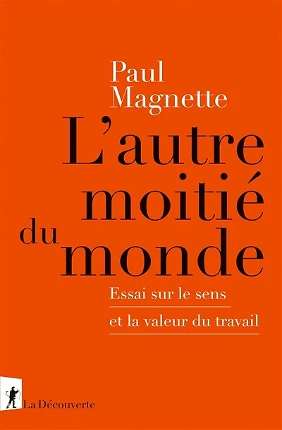 L' autre moitié du monde: essai sur le sens et la valeur travail